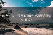 网友热议：觅圈官网开心引爆话题你知道吗？