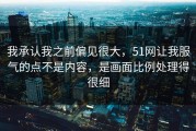 我承认我之前偏见很大，51网让我服气的点不是内容，是画面比例处理得很细