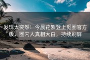 发现太突然！今晨花絮登上觅圈官方版，圈内人真相大白，持续刷屏