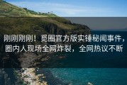 刚刚刚刚！觅圈官方版实锤秘闻事件，圈内人现场全网炸裂，全网热议不断