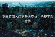 觅圈官网入口更新大变样，绝望不看后悔