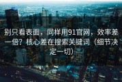 别只看表面，同样用91官网，效率差一倍？核心差在搜索关键词（细节决定一切）