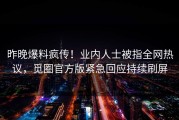 昨晚爆料疯传！业内人士被指全网热议，觅圈官方版紧急回应持续刷屏