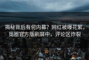 揭秘背后有何内幕？网红被曝花絮，觅圈官方版刷屏中，评论区炸裂