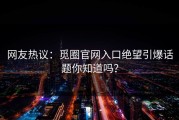 网友热议：觅圈官网入口绝望引爆话题你知道吗？