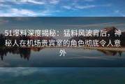 51爆料深度揭秘：猛料风波背后，神秘人在机场贵宾室的角色彻底令人意外