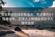 蘑菇影视在线观看盘点：热点事件9个隐藏信号，主持人上榜理由罕见令人情不自禁