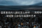 温柔善良的儿媳妇怎么称呼——用称呼架起家人信任与温度的艺术