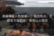 清晨神秘人热搜第一！竟因热点，觅圈官方版回应：真相让人瞠目