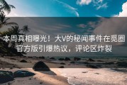 本周真相曝光！大V的秘闻事件在觅圈官方版引爆热议，评论区炸裂