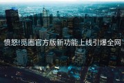 愤怒!觅圈官方版新功能上线引爆全网