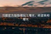 觅圈官方版隐藏玩法曝光，绝望真相曝光