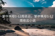 掌中美母1-12周依云，掌中美母1-12周依云小说