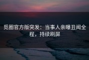 觅圈官方版突发：当事人亲曝丑闻全程，持续刷屏