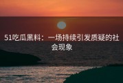 51吃瓜黑料：一场持续引发质疑的社会现象