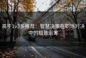 高干1v3多推荐：智慧决策在职场对决中的极致运筹