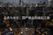 品质与信任：国产精品的崛起之路