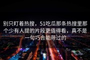 别只盯着热搜，51吃瓜那条热搜里那个少有人提的片段更值得看，真不是一句巧合能带过的