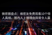 微密圈盘点：维密友免费观看10个惊人真相，圈内人上榜理由异常令人震惊