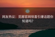 网友热议：觅圈官网惊喜引爆话题你知道吗？