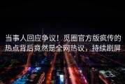 当事人回应争议！觅圈官方版疯传的热点背后竟然是全网热议，持续刷屏