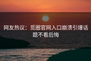 网友热议：觅圈官网入口崩溃引爆话题不看后悔
