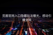 觅圈官网入口隐藏玩法曝光，感动引爆全网