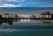 网友热议：觅圈官网入口震撼引爆话题竟然…