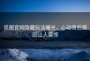 觅圈官网隐藏玩法曝光，心动背后原因让人震惊