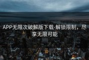 APP无限次破解版下载-解锁限制，尽享无限可能