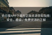 向日葵APP下载与正版资源获取指南：安全、稳妥、免费资源的正解