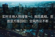 实时主持人热搜第一！竟因真相，觅圈官方版回应：全网热议不断