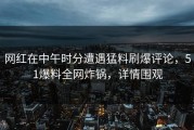 网红在中午时分遭遇猛料刷爆评论，51爆料全网炸锅，详情围观