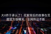 大V终于承认了！花絮背后的故事在觅圈官方版曝光，全网热议不断