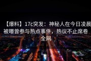 【爆料】17c突发：神秘人在今日凌晨被曝曾参与热点事件，热议不止席卷全网