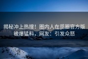 揭秘冲上热搜！圈内人在觅圈官方版被爆猛料，网友：引发众怒