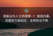 清晨业内人士热搜第一！竟因内幕，觅圈官方版回应：全网热议不断