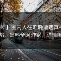 【爆料】圈内人在昨晚遭遇真相瞬间沦陷，黑料全网炸锅，详情围观