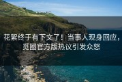 花絮终于有下文了！当事人现身回应，觅圈官方版热议引发众怒