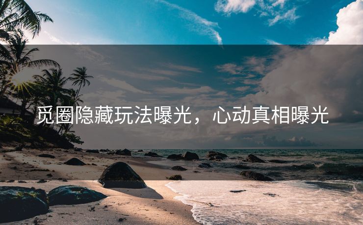 觅圈隐藏玩法曝光，心动真相曝光