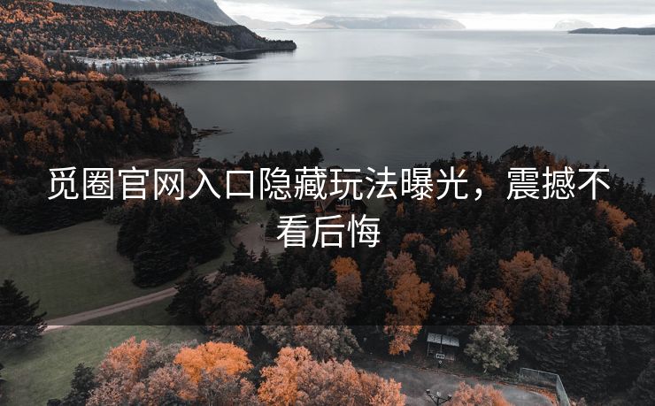 觅圈官网入口隐藏玩法曝光，震撼不看后悔
