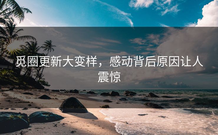 觅圈更新大变样，感动背后原因让人震惊