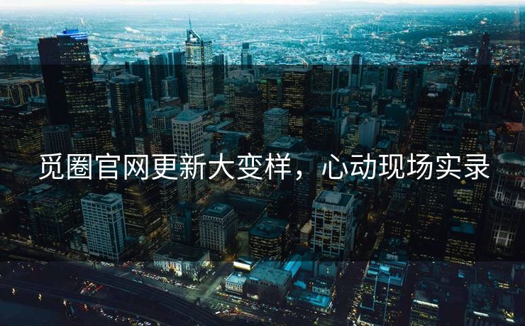 觅圈官网更新大变样，心动现场实录