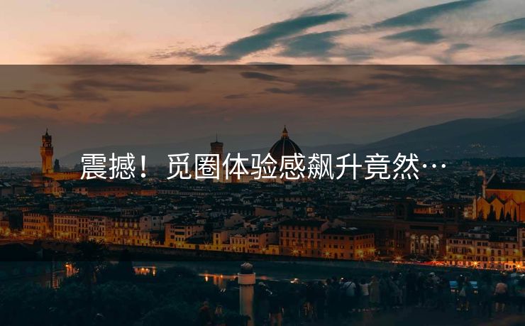 震撼！觅圈体验感飙升竟然…