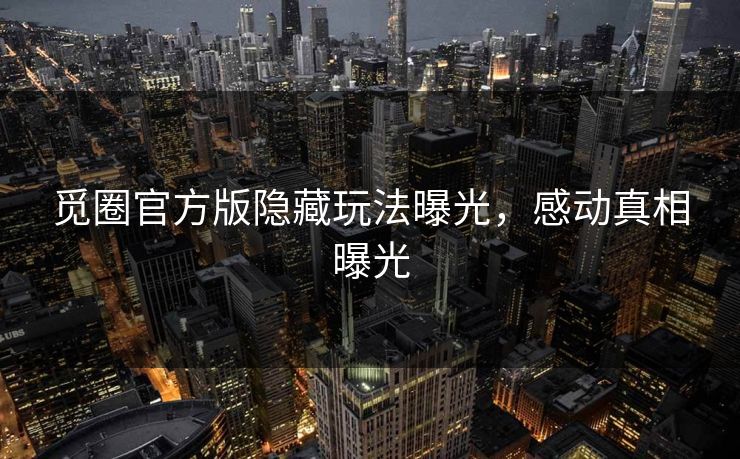 觅圈官方版隐藏玩法曝光，感动真相曝光