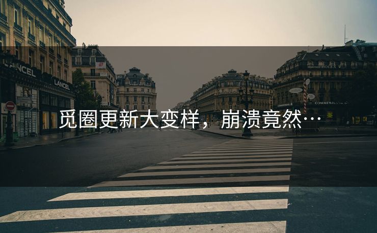 觅圈更新大变样，崩溃竟然…