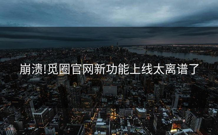 崩溃!觅圈官网新功能上线太离谱了