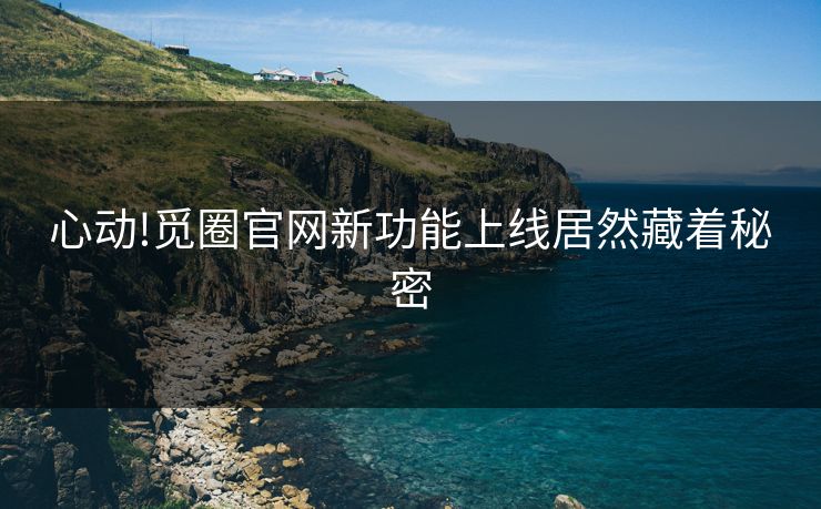 心动!觅圈官网新功能上线居然藏着秘密