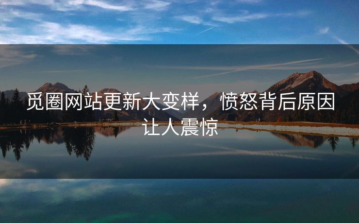 觅圈网站更新大变样，愤怒背后原因让人震惊