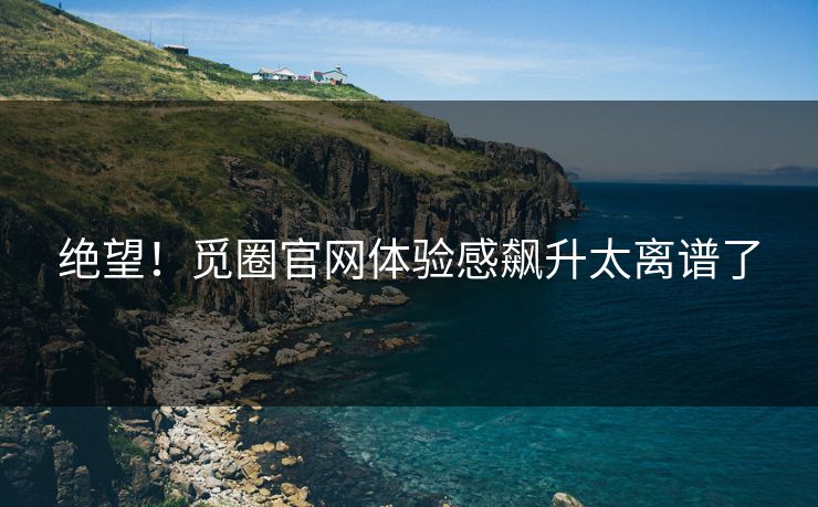 绝望！觅圈官网体验感飙升太离谱了